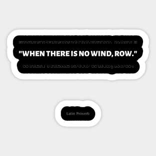 "When there is no wind, row." - Latin Proverb Inspirational Quote Sticker